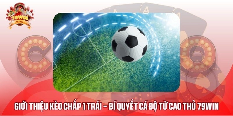 Giới Thiệu Kèo Chấp 1 Trái – Bí Quyết Cá Độ Từ Cao Thủ 79WIN