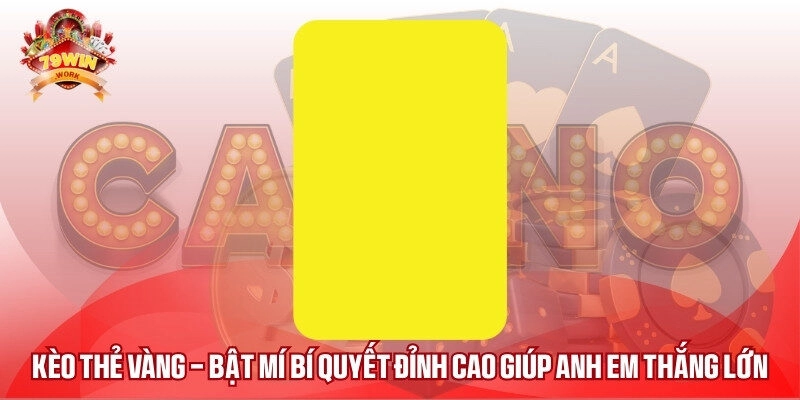 Kèo Thẻ Vàng – Bật Mí Bí Quyết Đỉnh Cao Giúp Anh Em Thắng Lớn