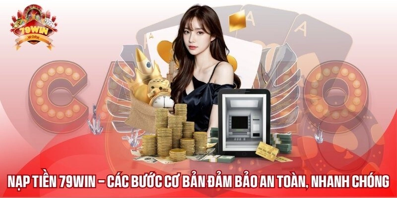 Nạp Tiền 79WIN – Các Bước Cơ Bản Đảm Bảo An Toàn, Nhanh Chóng