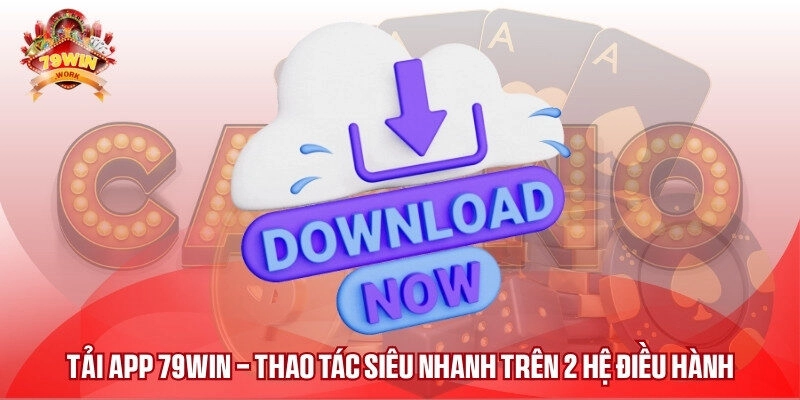 Tải App 79WIN – Thao Tác Siêu Nhanh Trên 2 Hệ Điều Hành